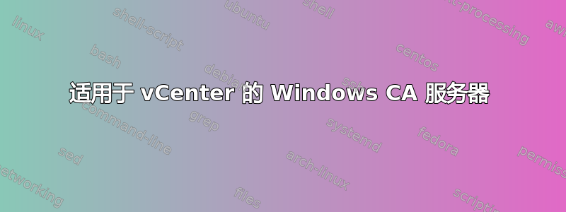 适用于 vCenter 的 Windows CA 服务器