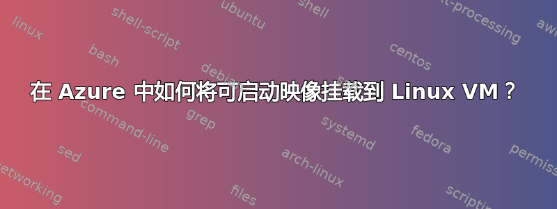 在 Azure 中如何将可启动映像挂载到 Linux VM？