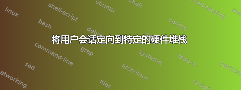 将用户会话定向到特定的硬件堆栈