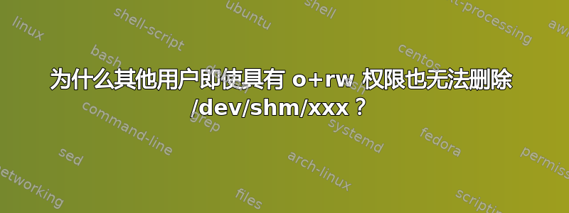 为什么其他用户即使具有 o+rw 权限也无法删除 /dev/shm/xxx？