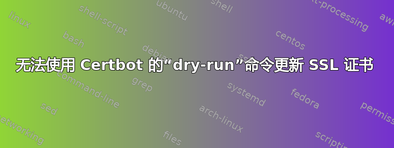 无法使用 Certbot 的“dry-run”命令更新 SSL 证书