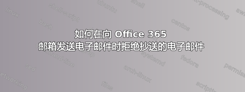 如何在向 Office 365 邮箱发送电子邮件时拒绝抄送的电子邮件