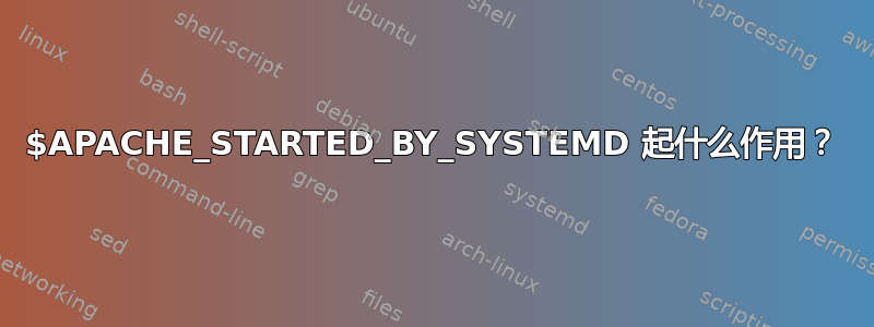 $APACHE_STARTED_BY_SYSTEMD 起什么作用？