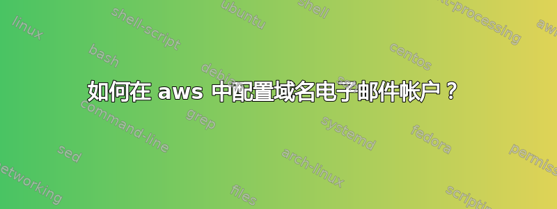 如何在 aws 中配置域名电子邮件帐户？