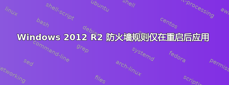 Windows 2012 R2 防火墙规则仅在重启后应用