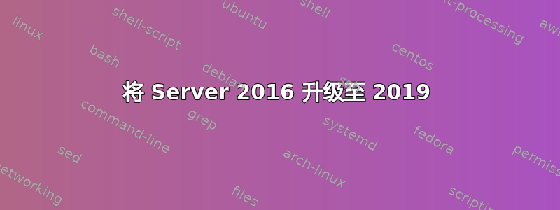 将 Server 2016 升级至 2019