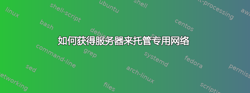 如何获得服务器来托管专用网络