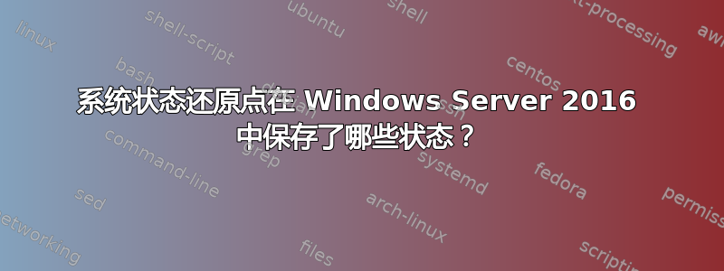 系统状态还原点在 Windows Server 2016 中保存了哪些状态？