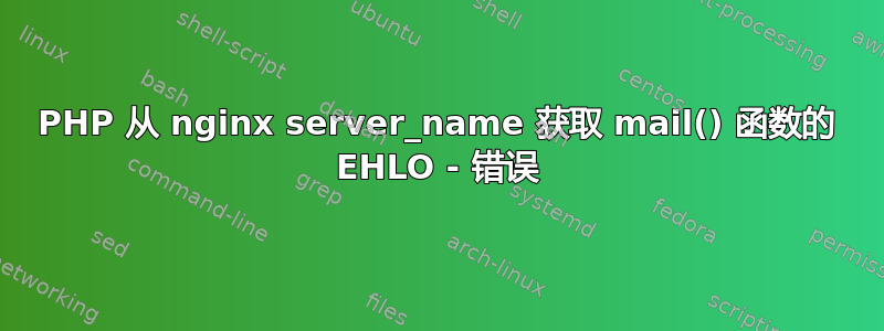 PHP 从 nginx server_name 获取 mail() 函数的 EHLO - 错误