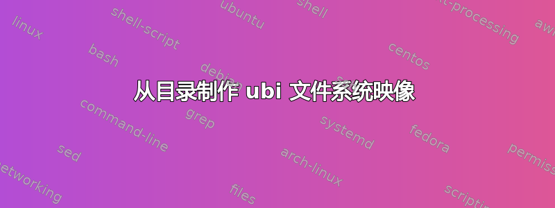 从目录制作 ubi 文件系统映像