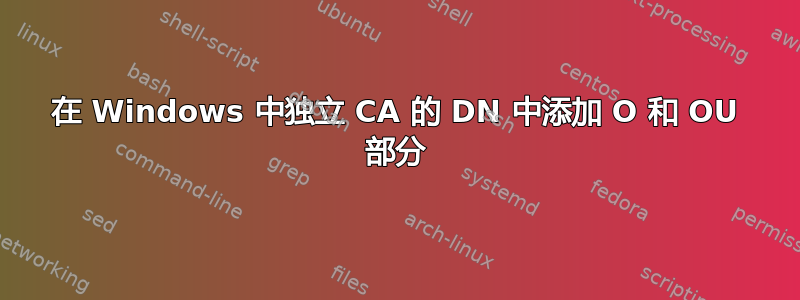 在 Windows 中独立 CA 的 DN 中添加 O 和 OU 部分