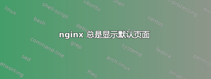 nginx 总是显示默认页面