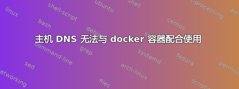 主机 DNS 无法与 docker 容器配合使用