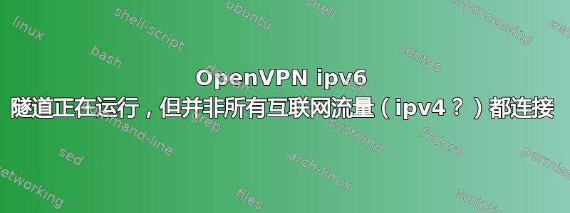 OpenVPN ipv6 隧道正在运行，但并非所有互联网流量（ipv4？）都连接