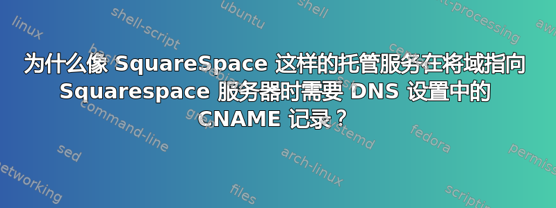 为什么像 SquareSpace 这样的托管服务在将域指向 Squarespace 服务器时需要 DNS 设置中的 CNAME 记录？