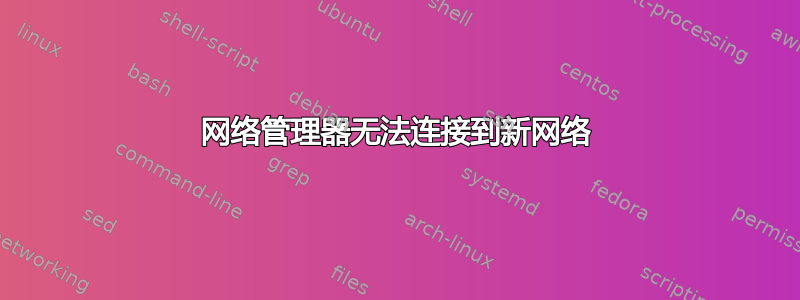 网络管理器无法连接到新网络