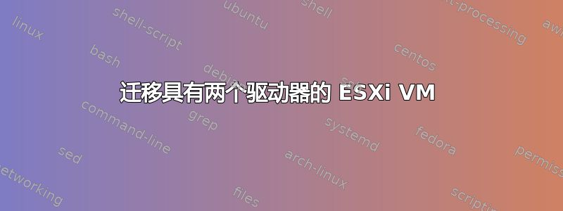 迁移具有两个驱动器的 ESXi VM