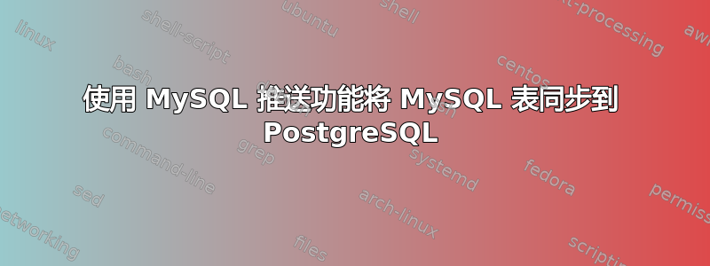 使用 MySQL 推送功能将 MySQL 表同步到 PostgreSQL