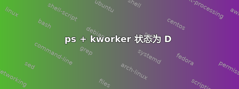 ps + kworker 状态为 D