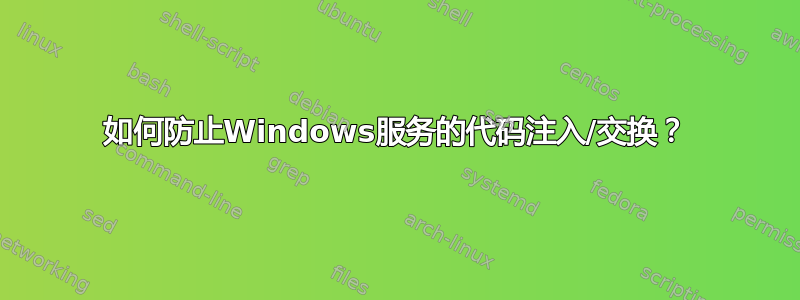 如何防止Windows服务的代码注入/交换？