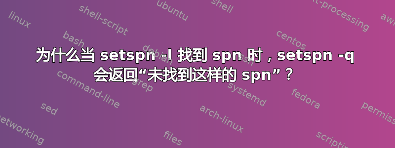 为什么当 setspn -l 找到 spn 时，setspn -q 会返回“未找到这样的 spn”？