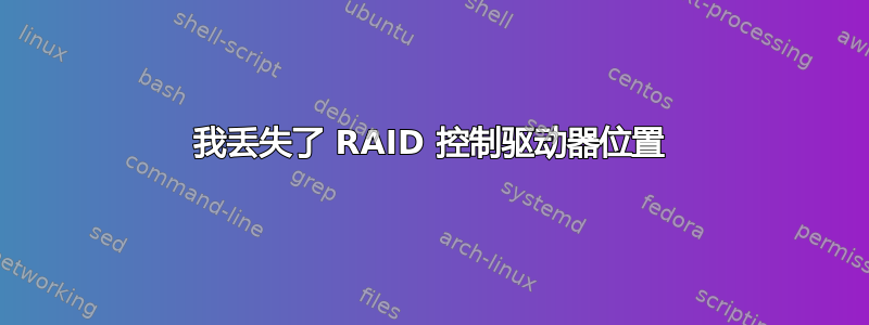 我丢失了 RAID 控制驱动器位置