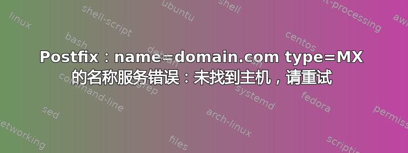 Postfix：name=domain.com type=MX 的名称服务错误：未找到主机，请重试