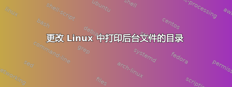 更改 Linux 中打印后台文件的目录