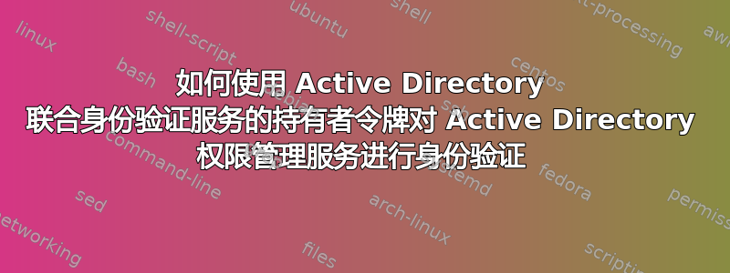 如何使用 Active Directory 联合身份验证服务的持有者令牌对 Active Directory 权限管理服务进行身份验证