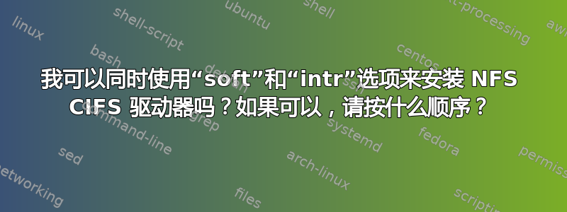 我可以同时使用“soft”和“intr”选项来安装 NFS CIFS 驱动器吗？如果可以，请按什么顺序？