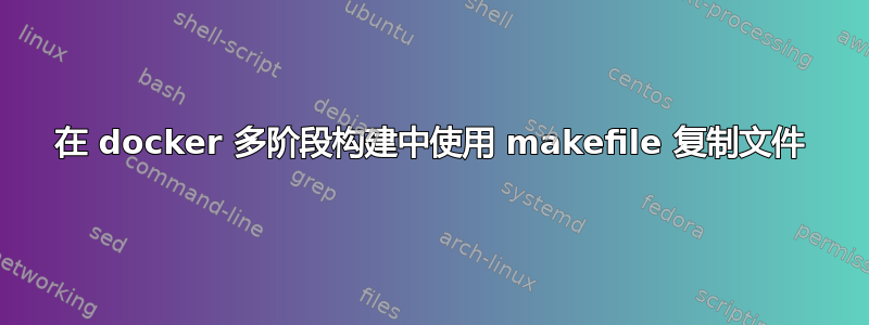 在 docker 多阶段构建中使用 makefile 复制文件