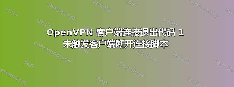 OpenVPN 客户端连接退出代码 1 未触发客户端断开连接脚本