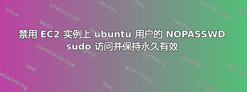 禁用 EC2 实例上 ubuntu 用户的 NOPASSWD sudo 访问并保持永久有效