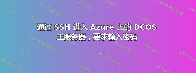 通过 SSH 进入 Azure 上的 DCOS 主服务器，要求输入密码