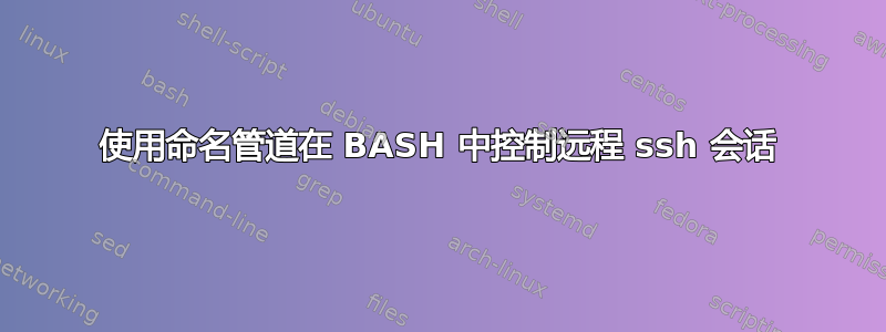 使用命名管道在 BASH 中控制远程 ssh 会话