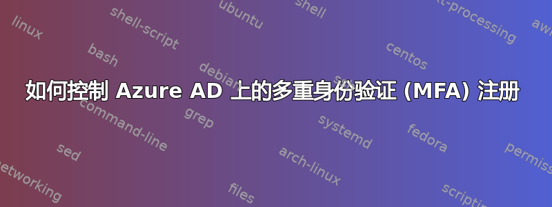 如何控制 Azure AD 上的多重身份验证 (MFA) 注册