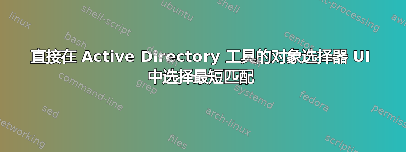 直接在 Active Directory 工具的对象选择器 UI 中选择最短匹配