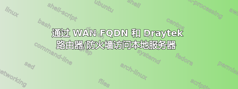 通过 WAN FQDN 和 Draytek 路由器/防火墙访问本地服务器 