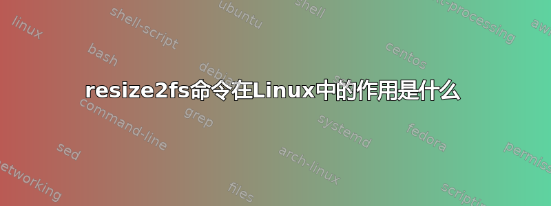 resize2fs命令在Linux中的作用是什么