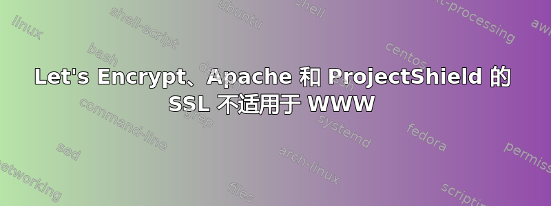 Let's Encrypt、Apache 和 ProjectShield 的 SSL 不适用于 WWW