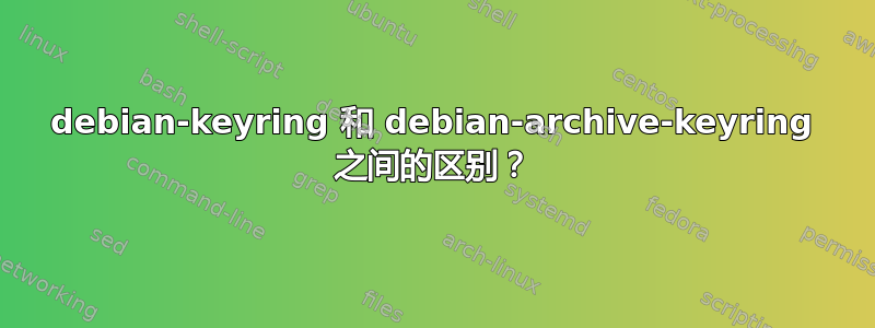 debian-keyring 和 debian-archive-keyring 之间的区别？