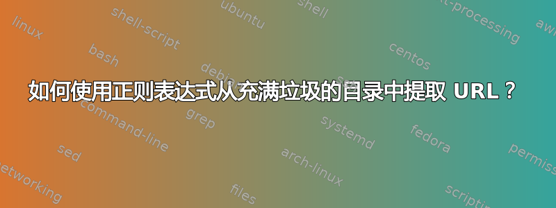 如何使用正则表达式从充满垃圾的目录中提取 URL？