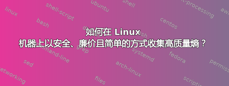 如何在 Linux 机器上以安全、廉价且简单的方式收集高质量熵？