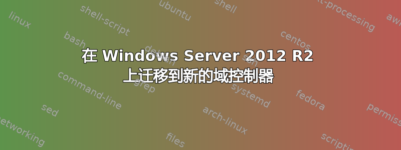 在 Windows Server 2012 R2 上迁移到新的域控制器