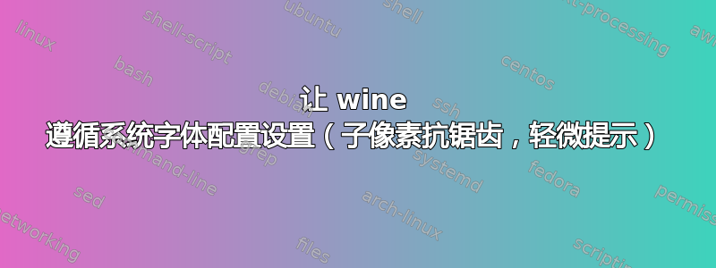 让 wine 遵循系统字体配置设置（子像素抗锯齿，轻微提示）