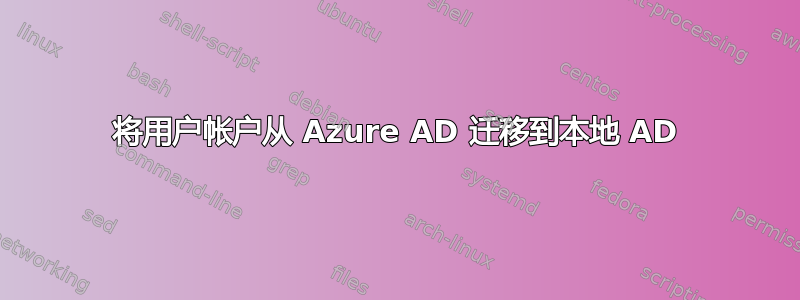 将用户帐户从 Azure AD 迁移到本地 AD