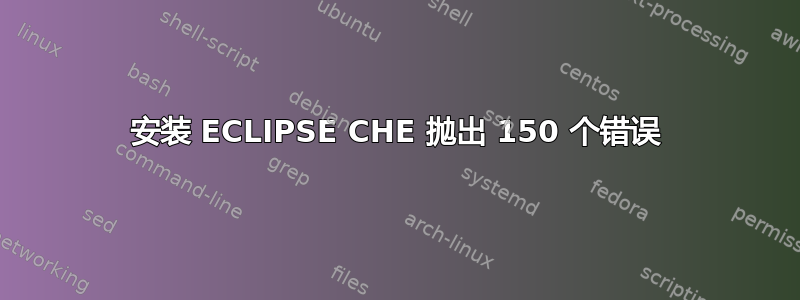 安装 ECLIPSE CHE 抛出 150 个错误