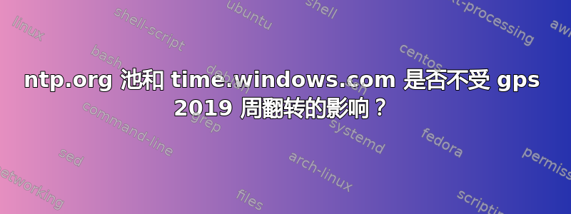 ntp.org 池和 time.windows.com 是否不受 gps 2019 周翻转的影响？