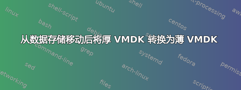 从数据存储移动后将厚 VMDK 转换为薄 VMDK