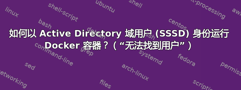 如何以 Active Directory 域用户 (SSSD) 身份运行 Docker 容器？（“无法找到用户”）